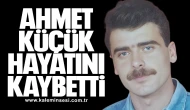 Ahmet Küçük hayatını kaybetti