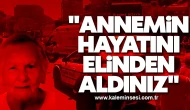 "Annemin hayatını elinden aldınız"