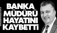 Banka müdürü hayatını kaybetti