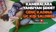 Kameralara Yansıyan Şiddet: Genç Kadına Üç Kişi Saldırdı
