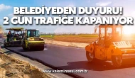 Belediye duyurdu 2 Gün Trafiğe Kapanıyor