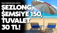Şezlong, şemsiye 150, tuvalet 30 TL!