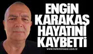 Engin Karakaş hayatını kaybetti