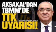 Aksakal’dan TBMM’de TTK uyarısı