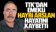 TTK'dan emekli Hayri Arslan hayatını kaybetti