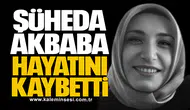 Şüheda Akbaba hayatını kaybetti