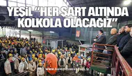 YEŞİL “HER ŞART ALTINDA KOLKOLA OLACAĞIZ”