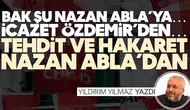 BAK ŞU NAZAN ABLA’YA… İCAZET ÖZDEMİR’DEN… TEHDİT VE HAKARET NAZAN ABLA’DAN