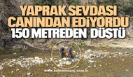 Yaprak sevdası canından ediyordu 150 metreden düştü