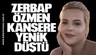 Zerbap Özmen kansere yenik düştü