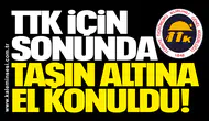 TTK için sonunda taşın altına el konuldu!