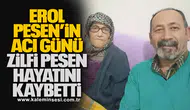 Erol Pesen’in Acı Günü... Zilfi Pesen hayatını kaybetti