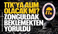 TTK’ya alım olacak mı? Zonguldak Beklemekten Yoruldu