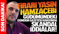 Firari Yasin Hamzaçebi güdümündeki Gündem Gazetesi hakkında skandal iddialar!