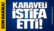 KARAVELİ İSTİFA ETTİ