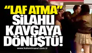 “Laf atma” Silahlı Kavgaya Dönüştü!
