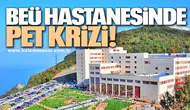 BEÜ HASTANESİNDE PET KRİZİ