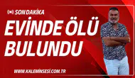 EVİNDE ÖLÜ BULUNDU