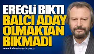 EREĞLİ BIKTI, BALCI ADAY OLMAKTAN BIKMADI