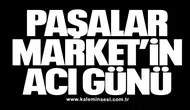 PAŞALAR MARKET’İN ACI GÜNÜ