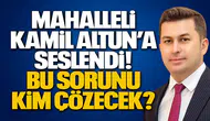 Mahalleli Kamil Altun’a Seslendi! Bu Sorunu Kim Çözecek?
