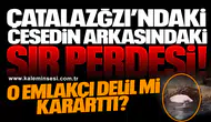 ÇATALAZĞZI’NDAKİ CESEDİN ARKASINDAKİ SIR PERDESİ..  O EMLAKÇI DELİL Mİ KARARTTI?
