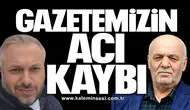Gazetemizin acı kaybı