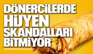 DÖNERCİLERDE HİJYEN SKANDALLARI BİTMİYOR