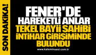 FENER'DE HAREKETLİ ANLAR! TEKEL BAYİİ SAHİBİ İNTİHAR GİRİŞİMİNDE BULUNDU