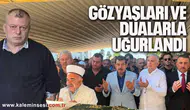 GÖZYAŞLARI VE DUALARLA UĞURLANDI