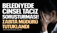 Cinsel taciz soruşturmasında zabıta müdürü tutuklandı!