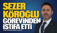 Sezer Köroğlu Görevinden İstifa Etti