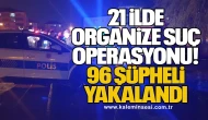 21 İlde Organize Suç Operasyonu: 96 Şüpheli Yakalandı