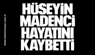 Hüseyin Madenci hayatını kaybetti