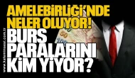 Amelebirliği’nde neler oluyor! Burs paralarını kim yiyor?