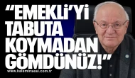 “EMEKLİ’Yİ TABUTA KOYMADAN GÖMDÜNÜZ!”