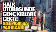 Halk Otobüsünde Genç Kızları Çekti! Gazipaşa’da Yakalandı