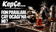 FON PARALARI ÇAY OCAĞI’NA MI?