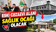 CEZAEVİ ALANI SAĞLIK ALANINA DÖNÜŞÜYOR