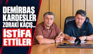 DEMİRBAŞ KARDEŞLER ZORAKİ KAÇIŞ... İSTİFA ETTİLER