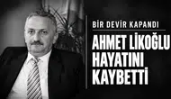 BİR DEVİR KAPANDI. AHMET LİKOĞLU HAYATINI KAYBETTİ