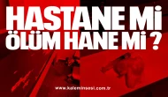 HASTANE Mİ, ÖLÜM HANE Mİ?