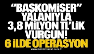 “Başkomiser” Yalanıyla 3,8 Milyon TL’lik Vurgun: 6 İlde Operasyon