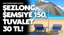 Şezlong, şemsiye 150, tuvalet 30 TL!