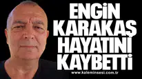 Engin Karakaş hayatını kaybetti