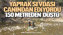 Yaprak sevdası canından ediyordu 150 metreden düştü