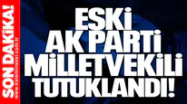 Eski AK Parti Milletvekili tutuklandı!