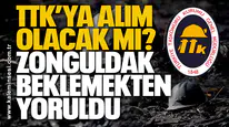 TTK’ya alım olacak mı? Zonguldak Beklemekten Yoruldu