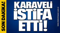 KARAVELİ İSTİFA ETTİ