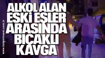 Alkol alan eski eşler arasında bıçaklı kavga